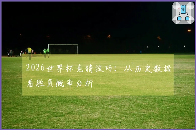 2026世界杯竞猜技巧：从历史数据看胜负概率分析