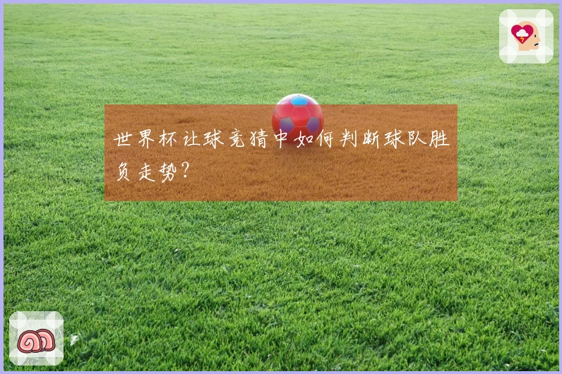 世界杯让球竞猜中如何判断球队胜负走势？