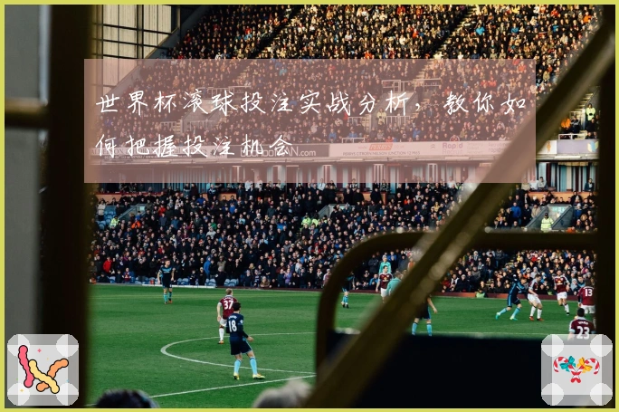 世界杯滚球投注实战分析，教你如何把握投注机会