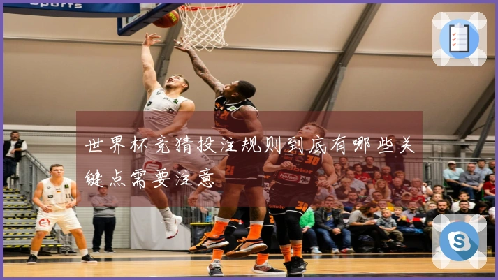 世界杯竞猜投注规则到底有哪些关键点需要注意