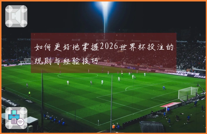 如何更好地掌握2026世界杯投注的规则与经验技巧