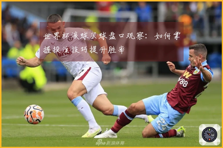 世界杯滚球买球盘口观察：如何掌握投注技巧提升胜率