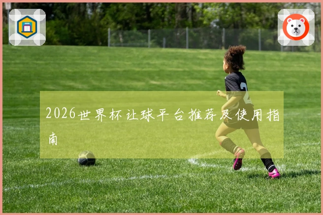 2026世界杯让球平台推荐及使用指南