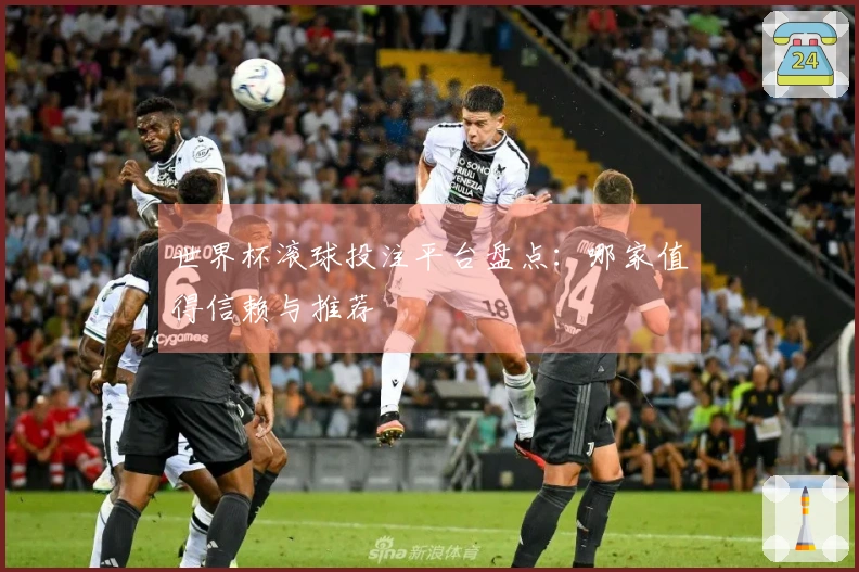 世界杯滚球投注平台盘点：哪家值得信赖与推荐