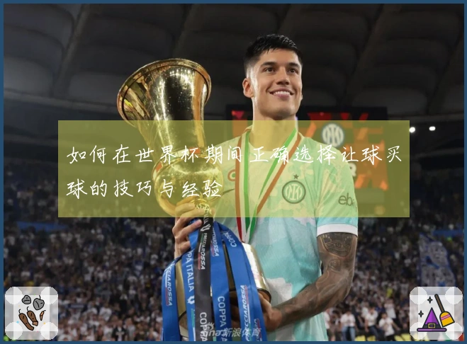 如何在世界杯期间正确选择让球买球的技巧与经验