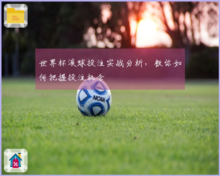 世界杯滚球投注实战分析，教你如何把握投注机会