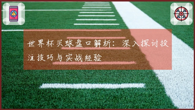 世界杯买球盘口解析：深入探讨投注技巧与实战经验